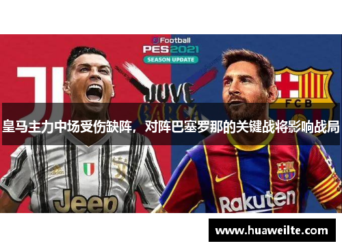 皇马主力中场受伤缺阵，对阵巴塞罗那的关键战将影响战局