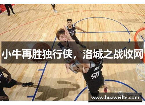 小牛再胜独行侠，洛城之战收网