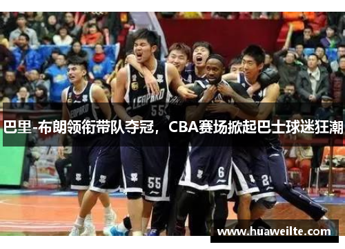 巴里-布朗领衔带队夺冠，CBA赛场掀起巴士球迷狂潮