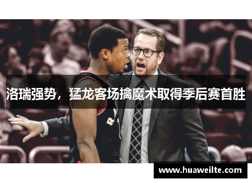 洛瑞强势，猛龙客场擒魔术取得季后赛首胜