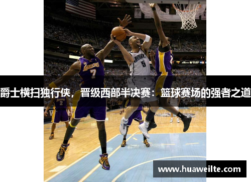 爵士横扫独行侠，晋级西部半决赛：篮球赛场的强者之道