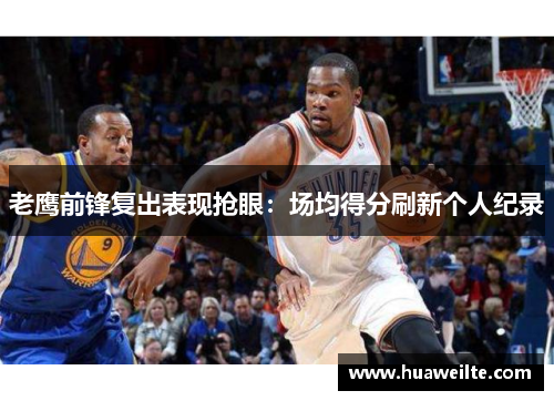 老鹰前锋复出表现抢眼：场均得分刷新个人纪录