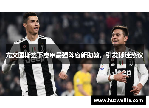 尤文图斯签下意甲最强阵容新助教，引发球迷热议