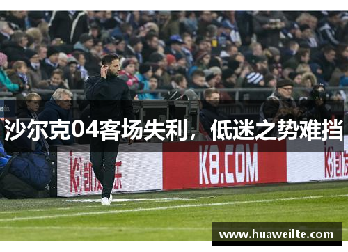 沙尔克04客场失利，低迷之势难挡