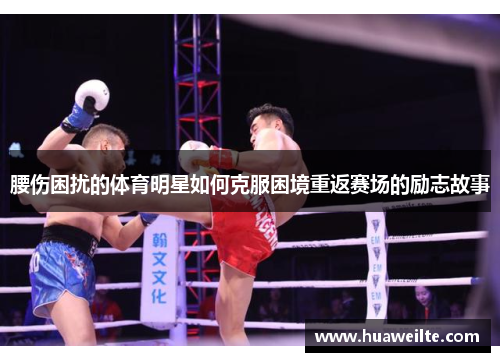 腰伤困扰的体育明星如何克服困境重返赛场的励志故事