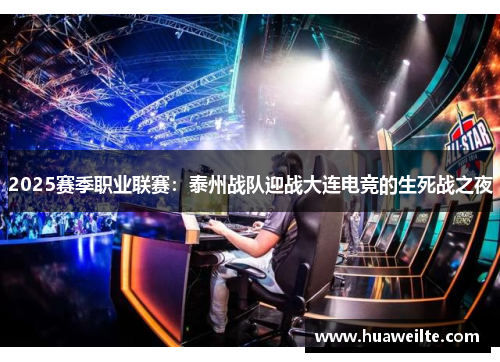 2025赛季职业联赛：泰州战队迎战大连电竞的生死战之夜
